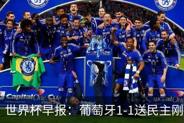 世界杯早报：葡萄牙1-1送民主刚果世界杯首分；英格兰4-2克罗地亚