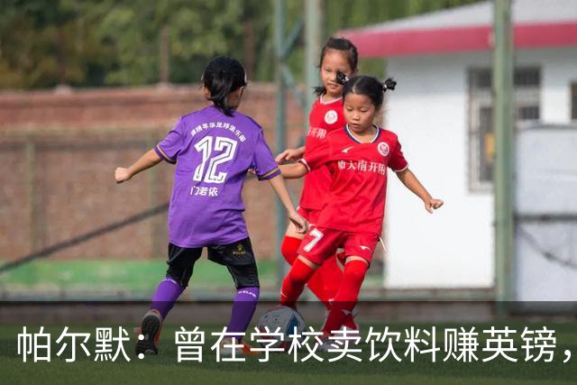帕尔默：曾在学校卖饮料赚英镑，说实话我真的很会存钱