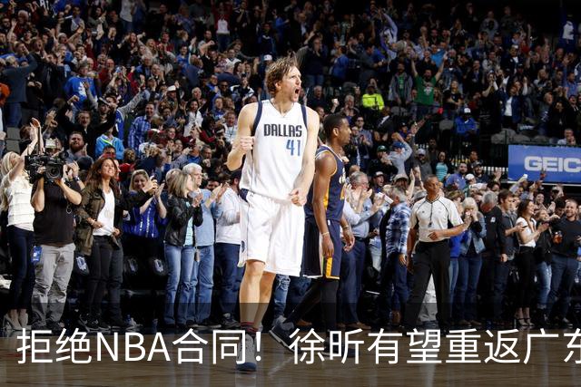 拒绝NBA合同！徐昕有望重返广东队，杜锋惨遭重大打击！