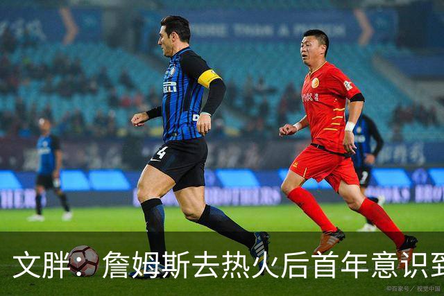 文胖：詹姆斯去热火后首年意识到很多球迷站在了他的对立面