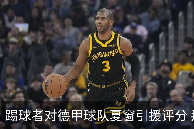 踢球者对德甲球队夏窗引援评分 拜仁第一多特第十
