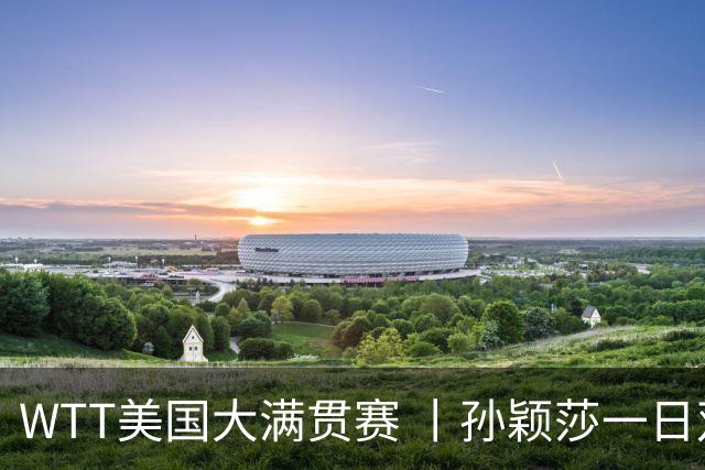 WTT美国大满贯赛 丨孙颖莎一日双赛速胜晋级
